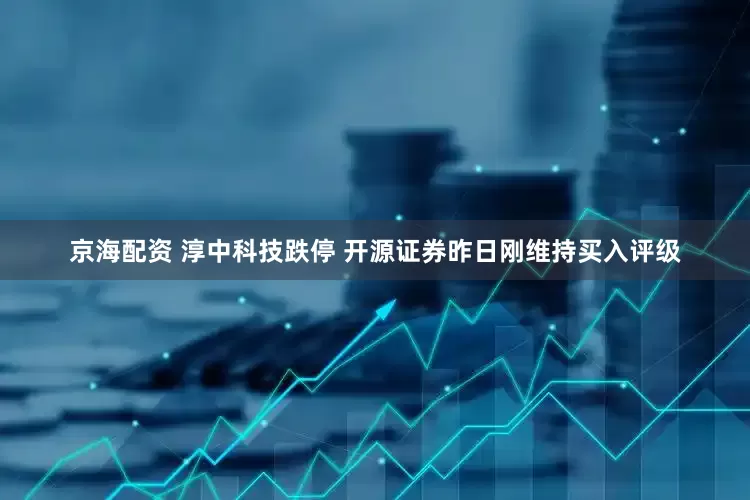 京海配资 淳中科技跌停 开源证券昨日刚维持买入评级