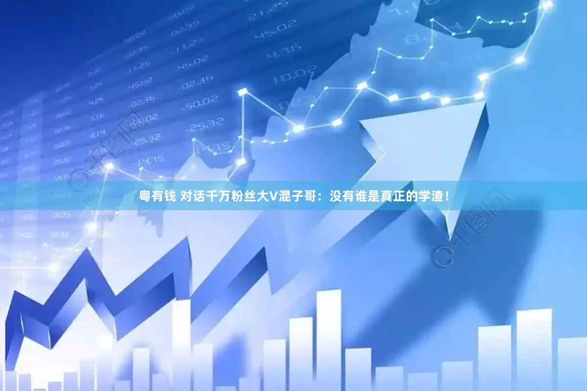 粤有钱 对话千万粉丝大V混子哥：没有谁是真正的学渣！