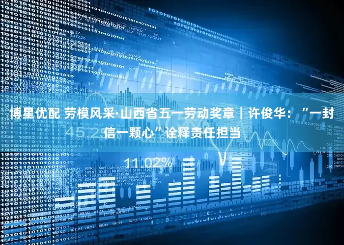 博星优配 劳模风采·山西省五一劳动奖章｜许俊华：“一封信一颗心”诠释责任担当