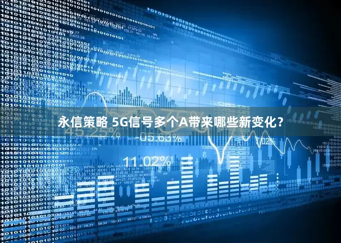 永信策略 5G信号多个A带来哪些新变化？