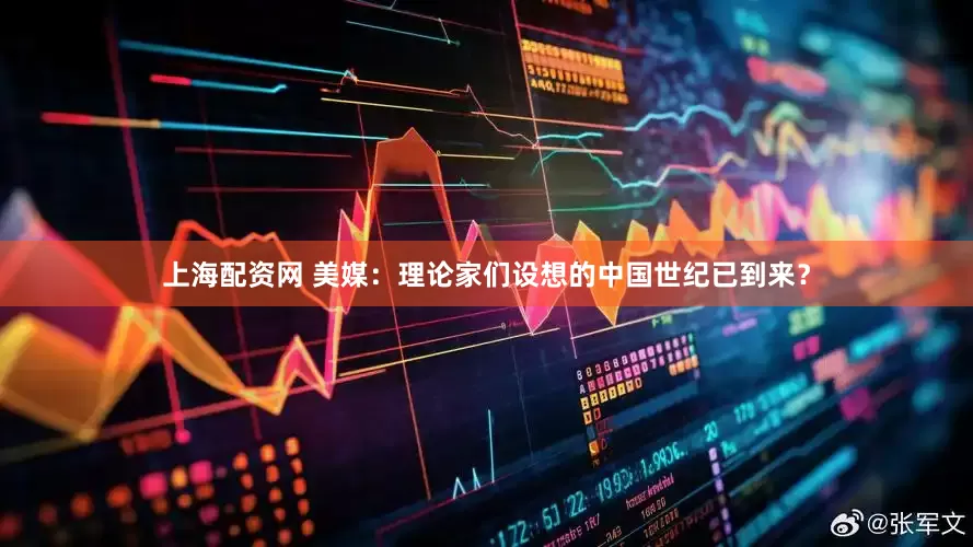 上海配资网 美媒：理论家们设想的中国世纪已到来？