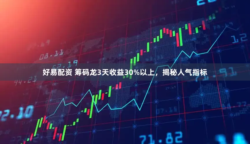 好易配资 筹码龙3天收益30%以上，揭秘人气指标