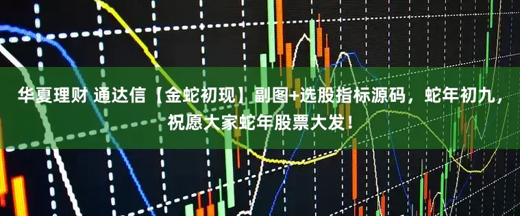 华夏理财 通达信【金蛇初现】副图+选股指标源码，蛇年初九，祝愿大家蛇年股票大发！