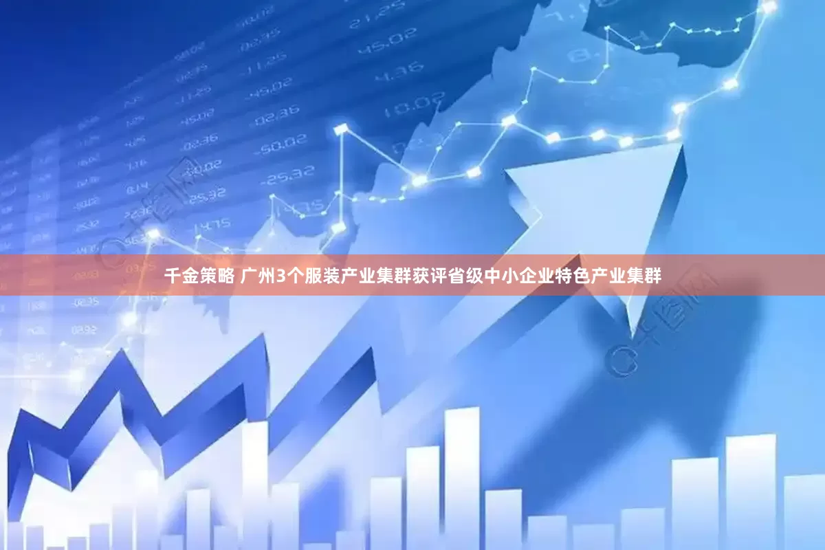 千金策略 广州3个服装产业集群获评省级中小企业特色产业集群