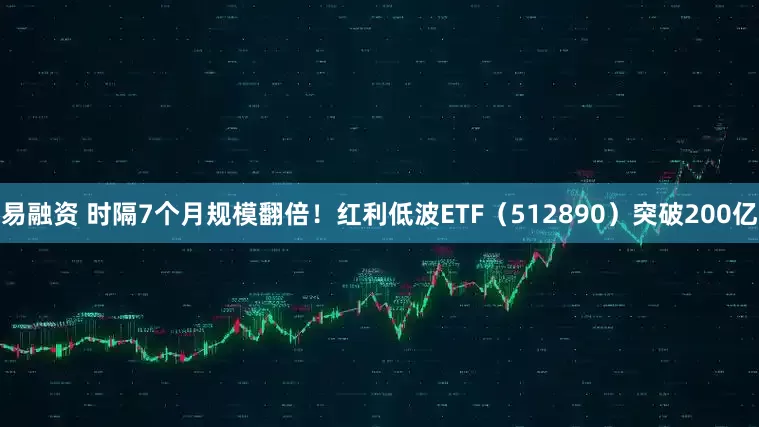 易融资 时隔7个月规模翻倍！红利低波ETF（512890）突破200亿