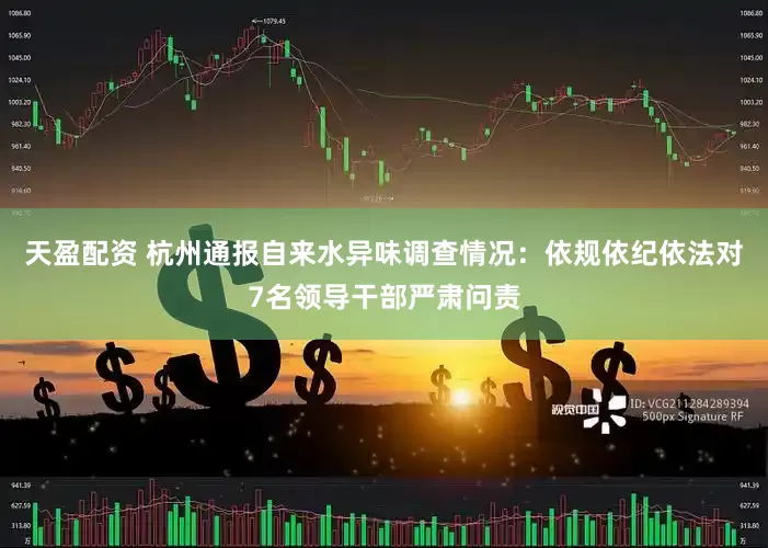 天盈配资 杭州通报自来水异味调查情况：依规依纪依法对7名领导干部严肃问责