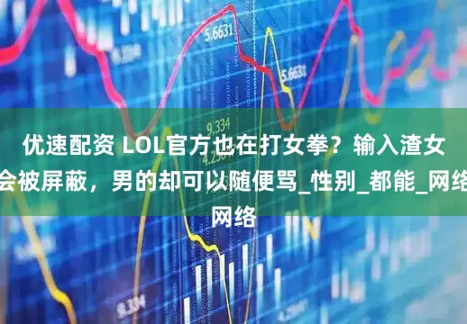 优速配资 LOL官方也在打女拳？输入渣女会被屏蔽，男的却可以随便骂_性别_都能_网络