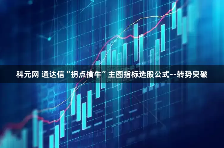 科元网 通达信“拐点擒牛”主图指标选股公式--转势突破