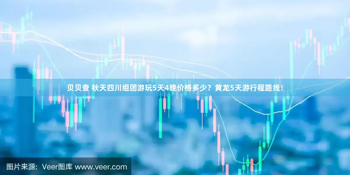 贝贝查 秋天四川组团游玩5天4晚价格多少？黄龙5天游行程路线！