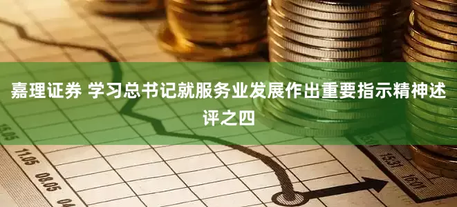 嘉理证券 学习总书记就服务业发展作出重要指示精神述评之四