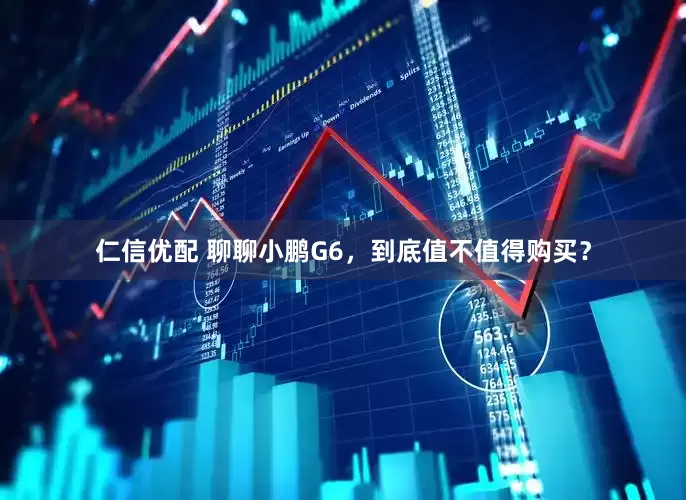仁信优配 聊聊小鹏G6，到底值不值得购买？